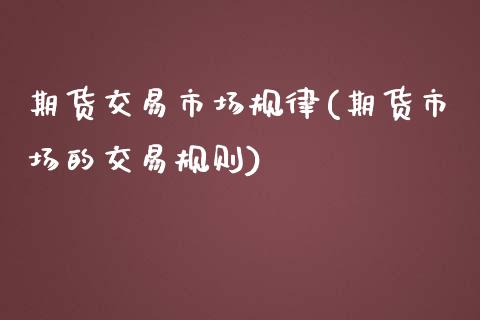 期货交易市场规律(期货市场的交易规则)_https://www.zztgc.com_期货入门_第1张