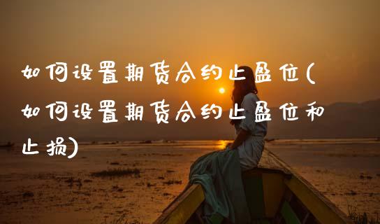 如何设置期货合约止盈位(如何设置期货合约止盈位和止损)_https://www.zztgc.com_黄金期货_第1张