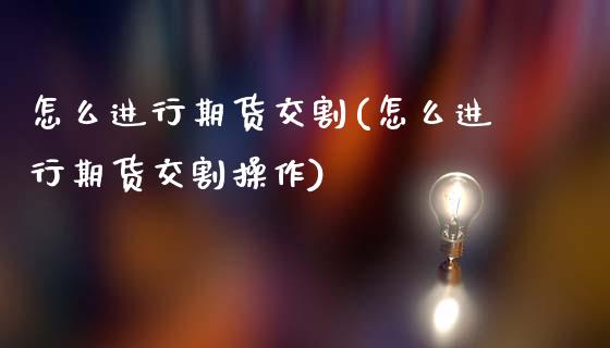 怎么进行期货交割(怎么进行期货交割操作)_https://www.zztgc.com_黄金期货_第1张
