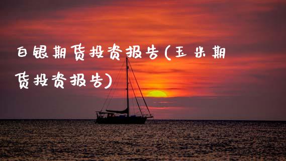 白银期货投资报告(玉米期货投资报告)_https://www.zztgc.com_原油期货_第1张