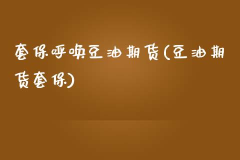 套保呼唤豆油期货(豆油期货套保)_https://www.zztgc.com_原油期货_第1张