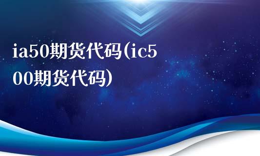 ia50期货代码(ic500期货代码)_https://www.zztgc.com_期货直播_第1张