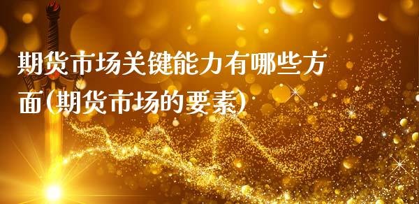 期货市场关键能力有哪些方面(期货市场的要素)_https://www.zztgc.com_原油期货_第1张