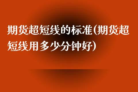 期货超短线的标准(期货超短线用多少分钟好)_https://www.zztgc.com_期货入门_第1张