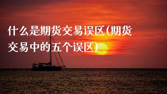 什么是期货交易误区(期货交易中的五个误区)_https://www.zztgc.com_原油期货_第1张