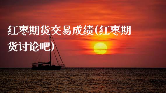 红枣期货交易成绩(红枣期货讨论吧)_https://www.zztgc.com_期货行情_第1张