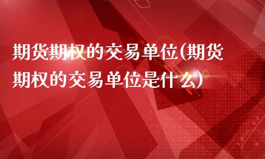 期货期权的交易单位(期货期权的交易单位是什么)_https://www.zztgc.com_期货行情_第1张