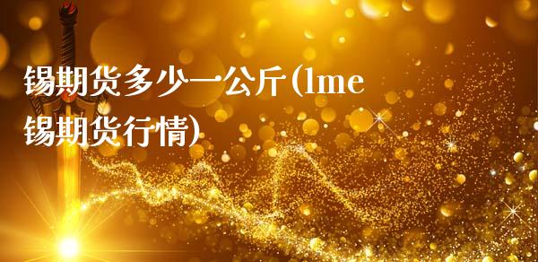 锡期货多少一公斤(lme锡期货行情)_https://www.zztgc.com_期货入门_第1张