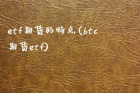 etf期货的特点(btc期货etf)_https://www.zztgc.com_期货行情_第1张