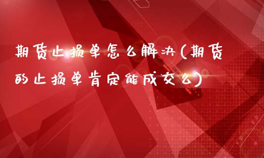 期货止损单怎么解决(期货的止损单肯定能成交么)_https://www.zztgc.com_期货直播_第1张