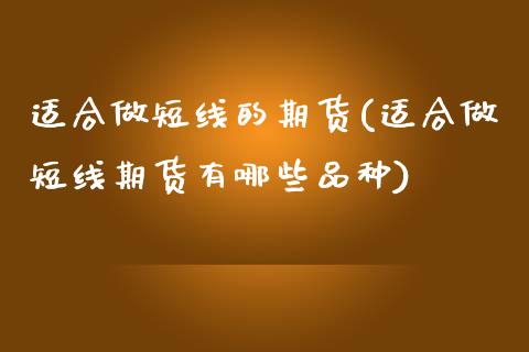 适合做短线的期货(适合做短线期货有哪些品种)_https://www.zztgc.com_期货入门_第1张