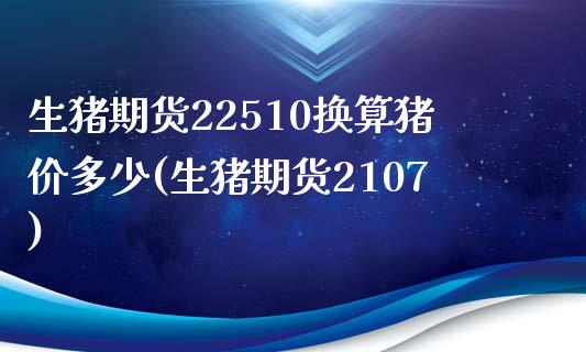 生猪期货22510换算猪价多少(生猪期货2107)_https://www.zztgc.com_期货入门_第1张