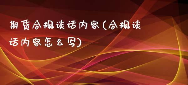 期货合规谈话内容(合规谈话内容怎么写)_https://www.zztgc.com_期货直播_第1张