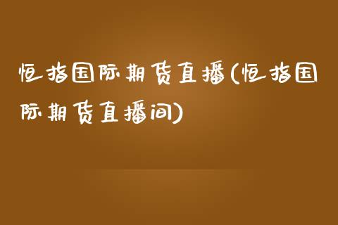 恒指国际期货直播(恒指国际期货直播间)_https://www.zztgc.com_黄金期货_第1张