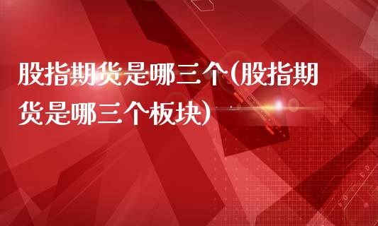 股指期货是哪三个(股指期货是哪三个板块)_https://www.zztgc.com_期货入门_第1张