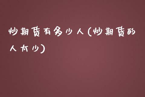 炒期货有多少人(炒期货的人太少)_https://www.zztgc.com_期货入门_第1张
