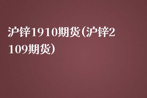 沪锌1910期货(沪锌2109期货)_https://www.zztgc.com_期货行情_第1张