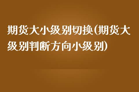 期货大小级别切换(期货大级别判断方向小级别)_https://www.zztgc.com_黄金期货_第1张