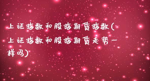 上证指数和股指期货指数(上证指数和股指期货走势一样吗)_https://www.zztgc.com_期货开户_第1张