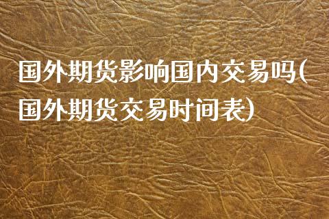 国外期货影响国内交易吗(国外期货交易时间表)_https://www.zztgc.com_期货入门_第1张
