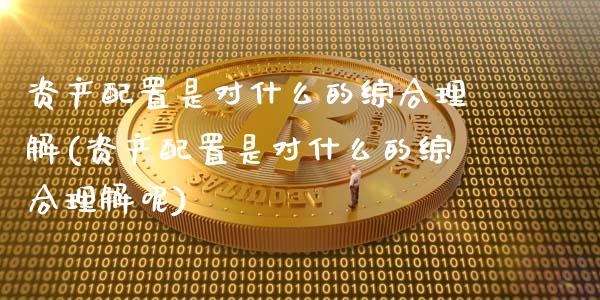 资产配置是对什么的综合理解(资产配置是对什么的综合理解呢)_https://www.zztgc.com_原油期货_第1张