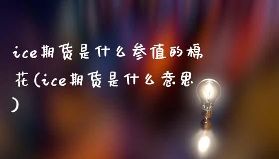 ice期货是什么参值的棉花(ice期货是什么意思)_https://www.zztgc.com_期货直播_第1张