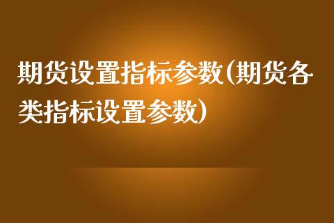 期货设置指标参数(期货各类指标设置参数)_https://www.zztgc.com_期货行情_第1张