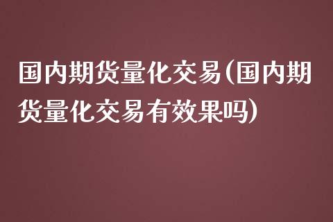国内期货量化交易(国内期货量化交易有效果吗)_https://www.zztgc.com_期货行情_第1张