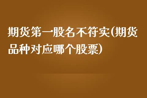 期货第一股名不符实(期货品种对应哪个股票)_https://www.zztgc.com_期货入门_第1张