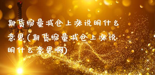 期货缩量减仓上涨说明什么意思(期货缩量减仓上涨说明什么意思啊)_https://www.zztgc.com_期货直播_第1张