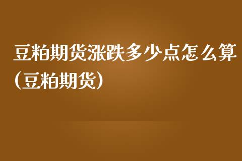 豆粕期货涨跌多少点怎么算(豆粕期货)_https://www.zztgc.com_原油期货_第1张