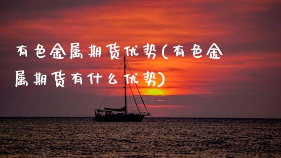 有色金属期货优势(有色金属期货有什么优势)_https://www.zztgc.com_原油期货_第1张