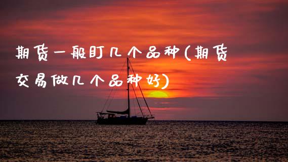 期货一般盯几个品种(期货交易做几个品种好)_https://www.zztgc.com_期货直播_第1张
