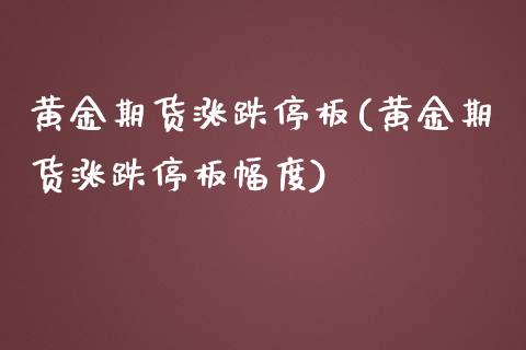 黄金期货涨跌停板(黄金期货涨跌停板幅度)_https://www.zztgc.com_期货开户_第1张