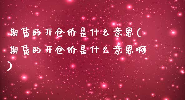 期货的开仓价是什么意思(期货的开仓价是什么意思啊)_https://www.zztgc.com_期货入门_第1张