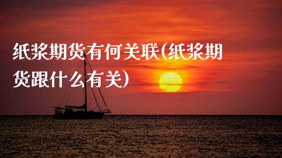 纸浆期货有何关联(纸浆期货跟什么有关)_https://www.zztgc.com_期货入门_第1张