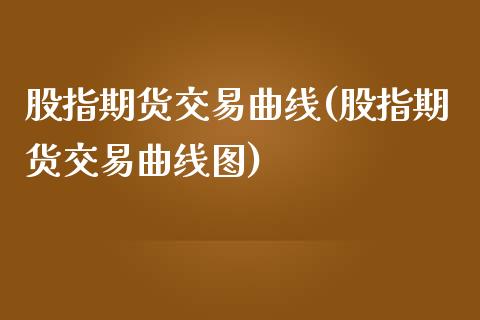 股指期货交易曲线(股指期货交易曲线图)_https://www.zztgc.com_期货入门_第1张