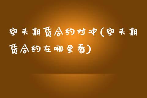空头期货合约对冲(空头期货合约在哪里看)_https://www.zztgc.com_原油期货_第1张