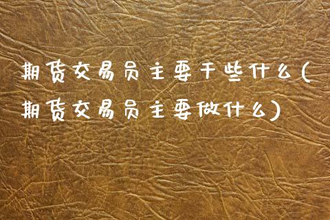 期货交易员主要干些什么(期货交易员主要做什么)_https://www.zztgc.com_原油期货_第1张