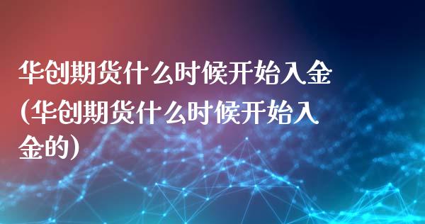 华创期货什么时候开始入金(华创期货什么时候开始入金的)_https://www.zztgc.com_原油期货_第1张