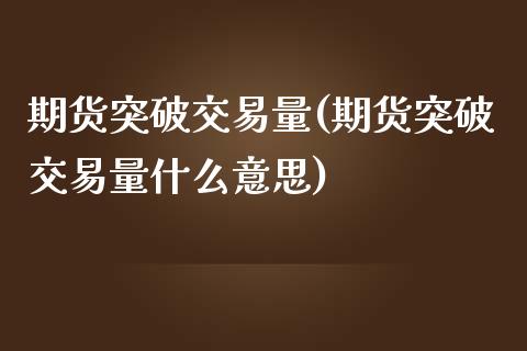 期货突破交易量(期货突破交易量什么意思)_https://www.zztgc.com_期货入门_第1张