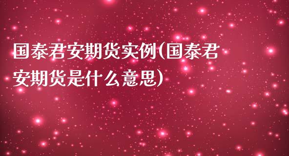 国泰君安期货实例(国泰君安期货是什么意思)_https://www.zztgc.com_期货入门_第1张