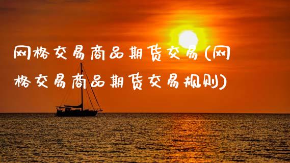 网格交易商品期货交易(网格交易商品期货交易规则)_https://www.zztgc.com_黄金期货_第1张