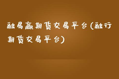 融易赢期货交易平台(融行期货交易平台)_https://www.zztgc.com_黄金期货_第1张