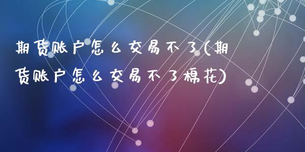 期货账户怎么交易不了(期货账户怎么交易不了棉花)_https://www.zztgc.com_黄金期货_第1张