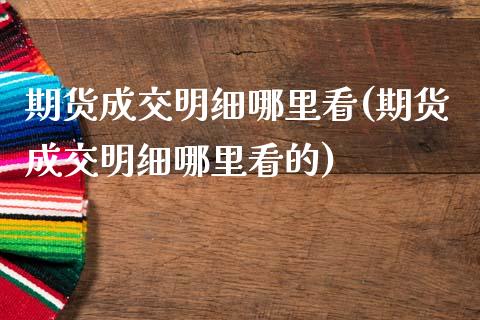 期货成交明细哪里看(期货成交明细哪里看的)_https://www.zztgc.com_原油期货_第1张