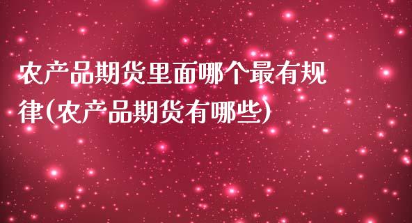 农产品期货里面哪个最有规律(农产品期货有哪些)_https://www.zztgc.com_期货入门_第1张