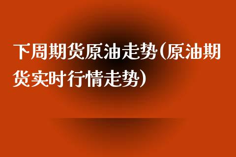下周期货原油走势(原油期货实时行情走势)_https://www.zztgc.com_原油期货_第1张