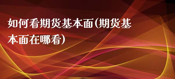 如何看期货基本面(期货基本面在哪看)_https://www.zztgc.com_原油期货_第1张