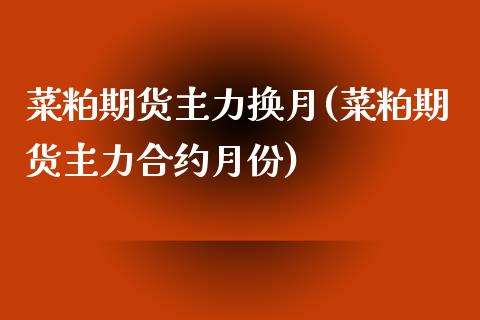 菜粕期货主力换月(菜粕期货主力合约月份)_https://www.zztgc.com_期货直播_第1张